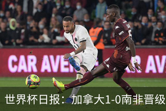 世界杯日报：加拿大1-0南非晋级创历史 韩国主帅洪明甫下课