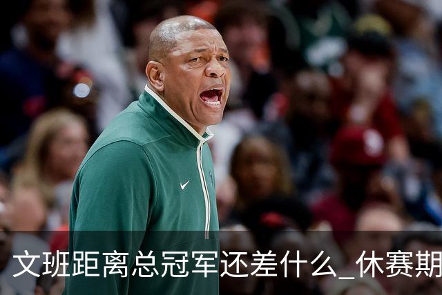 文班距离总冠军还差什么 休赛期救赎从增重开始？