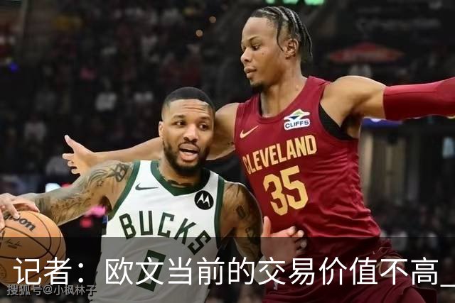 记者：欧文当前的交易价值不高 复出后或许提高但也可能继续降低