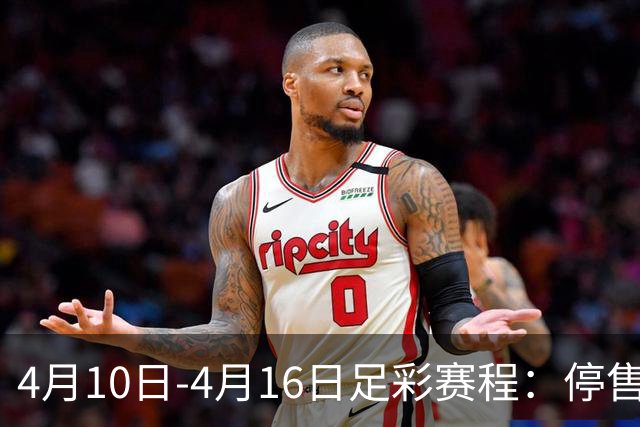 4月10日-4月16日足彩赛程：停售4期 欧冠在列