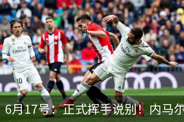 6月17号：正式挥手说别！内马尔做出惊人决定，巴西男足鼎力支持